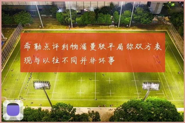 希勒点评利物浦曼联平局称双方表现与以往不同并非坏事