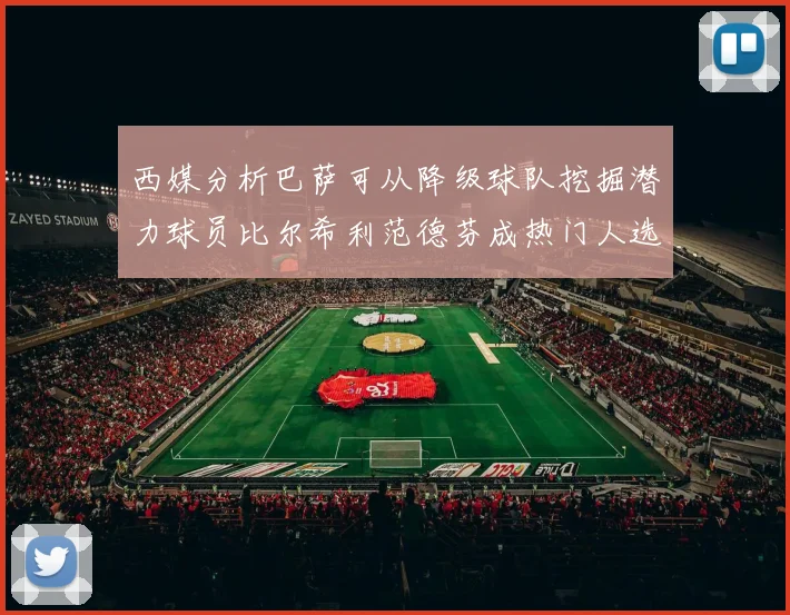 西媒分析巴萨可从降级球队挖掘潜力球员比尔希利范德芬成热门人选