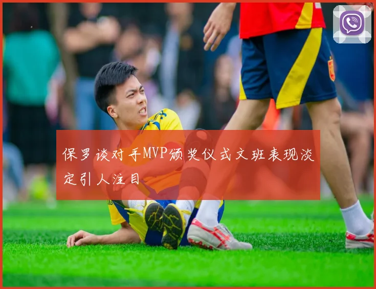 保罗谈对手MVP颁奖仪式文班表现淡定引人注目