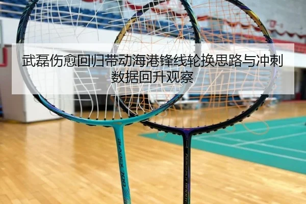 武磊伤愈回归带动海港锋线轮换思路与冲刺数据回升观察