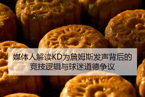 媒体人解读KD为詹姆斯发声背后的竞技逻辑与球迷道德争议