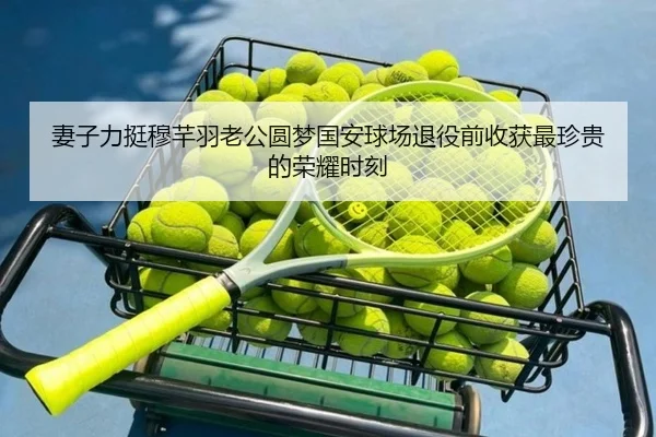 妻子力挺穆芊羽老公圆梦国安球场退役前收获最珍贵的荣耀时刻